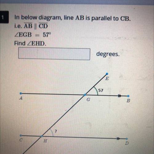 PLEASE HELP ASAP!!

In below diagram line AB is parallel to CB. i.e. AB || CD
EGB = 57°
Find EHD.