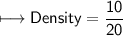 \\ \sf\longmapsto Density=\dfrac{10}{20}