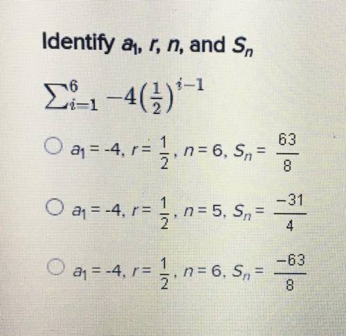 Identify a1, r, n, and sn
Σ6 i=1 -4(1/2) i-1