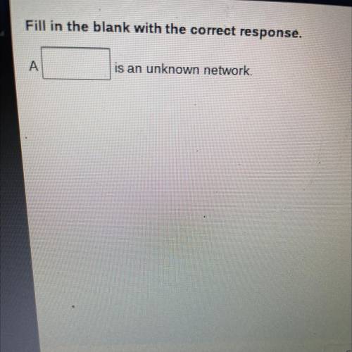 Fill in the blank with the correct response.
A _
is an unknown network.