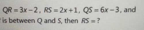 If QR= 3x-2, RS= 2x+1, QS=6x-3, and R is between Q and S, then RS=​