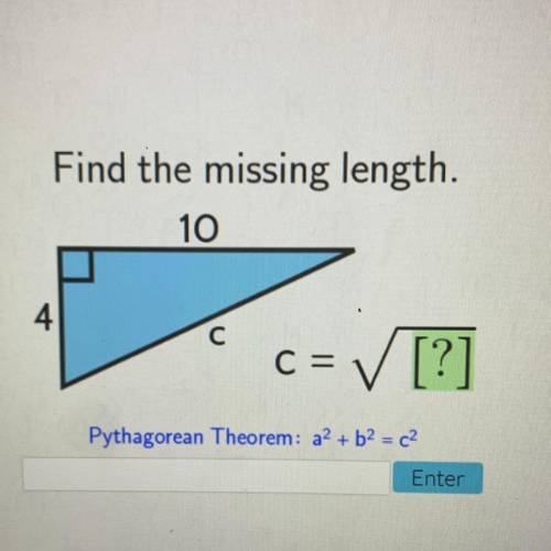 Find the missing length.
10
4
с
C=
✓ [?]
Pythagorean Theorem: a2 + b2 = c2
