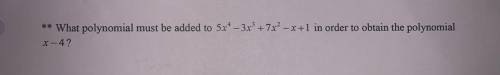 **What polynomial must be added to 5x* - 3x +7x? - x+1 in order to obtain the polynomial
x-4?