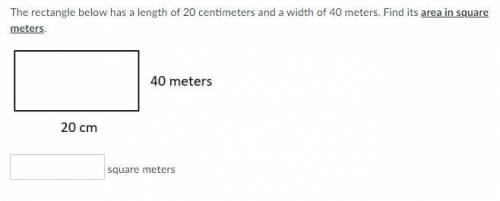 HELP PLEASE 20 POINTS

The rectangle below has a length of 20 centimeters and a width of 40 meters