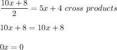 \dfrac{10x+8}{2} =5x+4\ cross\ products\\\\10x+8=10x+8\\\\0x=0\\