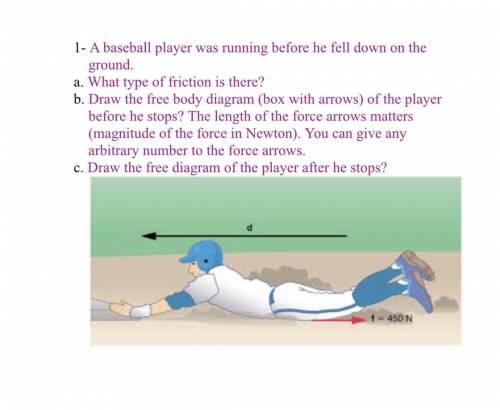 A baseball player was running before he fell down on the ground.

a. What type of friction is the