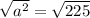 \sqrt{a {}^{2} }  =  \sqrt{225}