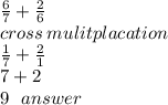 \frac{6}{7}  +  \frac{2}{6}  \\ cross \: mulitplacation \\  \frac{1}{7}  +  \frac{2}{1}  \\ 7 + 2 \\ 9 \:  \:  \: answer