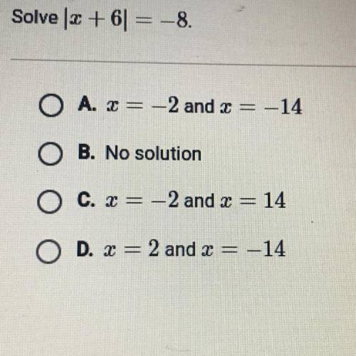 Solve 2 + 6 = -8.

O A. x = -2 and x = -14
O B. No solution
O c. x = -2 and x = 14
O D. x = 2 and