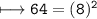 \\ \tt\longmapsto 64=(8)^2