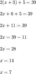 2(x + 3) + 5 = 39 \\  \\ 2x + 6 + 5 = 39 \\  \\ 2x + 11 = 39 \\  \\ 2x = 39 - 11 \\  \\ 2x = 28 \\  \\ x = 14 \\  \\  x = 7