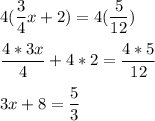 4(\displaystyle\frac{3}{4}x+2)=4(\frac{5}{12})\\\\\frac{4*3x}{4} +4*2=\frac{4*5}{12} \\\\3x+8=\frac{5}{3}