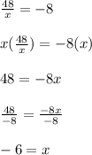 \frac{48}{x}=-8\\\\x(\frac{48}{x})=-8(x)\\\\48=-8x\\\\\frac{48}{-8}=\frac{-8x}{-8}\\\\-6=x