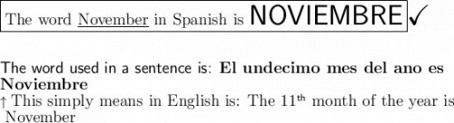 \large\boxed{\text{The word \underline{November} in Spanish is \huge \textsf {NOVIEMBRE}}}}}\huge\checkmark\\\\\\\large\textsf{The word used in a sentence is: \bf El undecimo mes del ano es}}\\\large\textsf{\bf Noviembre}}\\\uparrow\large\text{This simply means in English is: The 11}\mathsf{^{th}}\large\text{ month of the year is}\\\large\text{ November}
