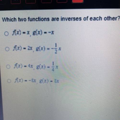 Which two functions are inverses of each other?

O f(x) - X, 8(x) - -*
o Ax) = 2*, 8(x) =-*
Ax) -