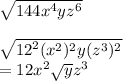 \sqrt{144 {x}^{4} y {z}^{6} } \\  \\  \sqrt{ {12}^{2}( {x}^{2} )^{2}y( z^{3} ) ^{2}  }  \\  = 12  {x}^{2}  \sqrt{y}  {z}^{3}