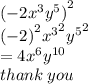 {( - 2 {x}^{3} {y}^{5} ) }^{2}  \\  {( - 2)}^{2}  { {x}^{3} }^{2}   { {y}^{5} }^{2}  \\  = 4 {x}^{6}  {y}^{10}  \\ thank \: you