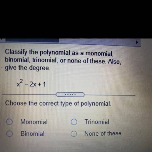 Classify the polynomial as a monomial,

binomial, trinomial, or none of these. Also,
give the degr