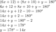 (6x + 12) + (8x + 10) + y =  {180}^{o}  \\ 6x + 12 + 8x + 10 + y =  {180}^{o}  \\ 14x + y + 12 - 10 =  {180}^{o}  \\ 14x + y  + 2 =  {180}^{o}  \\ 14x + y =  {180}^{o}  - 2 \\ 14x + y =  {178}^{o}  \\ y =  {178}^{o}  - 14x \\