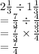 2 \frac{1}{3}  \div 1 \frac{1}{3}  \\ = \frac{7}{3}  \div  \frac{4}{3}  \\ = \frac{7}{3}  \times  \frac{3}{4}  \\  =  \frac{7}{4}