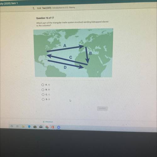 Which part of the triangular trade system involved sending kidnapped slaves

to the colonies?
A
B