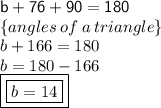 { \sf{b \degree + 76\degree + 90\degree = 180\degree}} \\  \{angles \: of \:  a \: triangle \} \\ b\degree + 166\degree = 180\degree \\ b = 180\degree - 166\degree \\ { \boxed{ \boxed{b = 14\degree}}}