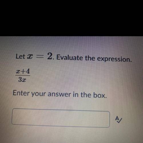 Let x=2. Evaluate the expression. x+4/3x enter your answer in the box