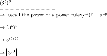 (3^5)^6\\-----------\\\rightarrow \text{Recall the power of a power rule:}} (a^x)^y=a^{xy}\\\\\rightarrow (3^5)^6\\\\\rightarrow 3^{(5*6)}\\\\\rightarrow \boxed{3^{30}}