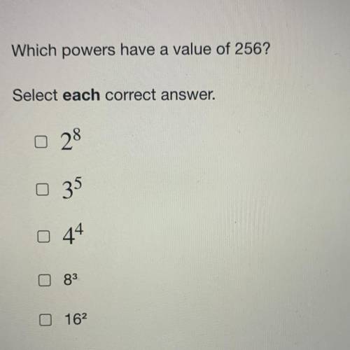 Which powers have a value of 256?

Select each correct answer.
{A} 2^8
{B} 3^5
{C} 4^4
{D} 8^3
{E}