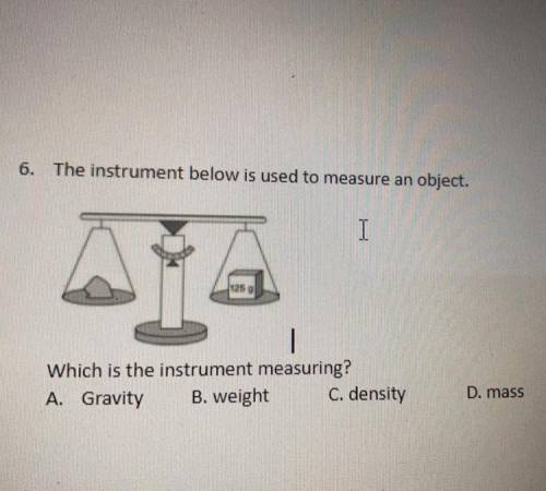 the instrument below is used to measure an object which is the instrument measuring a. gravity b. w