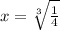 x=\sqrt[3]{\frac{1}{4}}