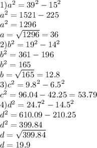 1) {a}^{2}  =  {39}^{2}  -  {15}^{2}  \\  {a}^{2}  = 1521 - 225 \\  {a }^{2} = 1296 \\ a =  \sqrt{1296}   = 36 \\ 2) {b}^{2}  =  {19}^{2}  -  {14}^{2}  \\  {b}^{2}  = 361 - 196 \\  {b}^{2}  = 165 \\ b =  \sqrt{165}  = 12.8 \\ 3) {c}^{2}  =  {9.8}^{2}  -  {6.5}^{2}  \\  {c}^{2}  = 96.04 - 42.25 = 53.79 \\ 4) {d}^{2}  =  {24.7}^{2}  -  {14.5}^{2}  \\  {d}^{2}  = 610.09 - 210.25 \\  {d}^{2}  = 399.84 \\ d =  \sqrt{399.84}  \\ d = 19.9