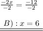 \frac{ - 2x}{ - 2}  =  \frac{ - 12}{ - 2}  \\  \\ { \underline{ \underline{ \:  \:B): x = 6 \:  \: }}}