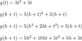 g(t) = 5t^2+5t\\\\g(h+t) = 5(h+t)^2+5(h+t)\\\\g(h+t) = 5(h^2+2ht+t^2)+5(h+t)\\\\g(h+t) = 5h^2+10ht+5t^2+5h+5t\\\\