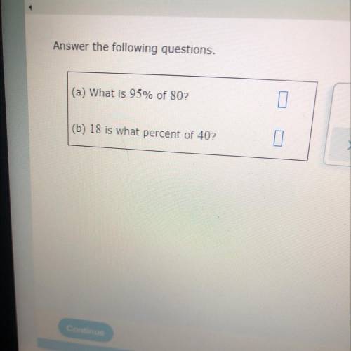 Answer the following questions.
(a) What is 95% of 80?
(b) 18 is what percent of 407
0
