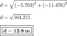 d =  \sqrt{ {( - 5.702)}^{2} +  {( - 11.476)}^{2}  }  \\  \\ d =  \sqrt{164.211}  \\  \\ { \boxed{ \boxed{ \bf{d = 12.8 \: m}}}}