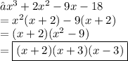 → {x}^{3}  + 2 {x}^{2}  - 9x - 18 \\  =  {x}^{2} (x + 2) - 9(x + 2) \\ =  (x + 2)( {x}^{2}  - 9) \\  =  \boxed{(x + 2)(x + 3)(x - 3)}