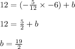 12 = ( -  \frac{5}{12}  \times  - 6) + b \\  \\ 12 =  \frac{5}{2}  + b \\  \\ b =  \frac{19}{2}