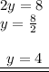 2y = 8 \\ y =  \frac{8}{2 }  \\  \\ { \underline{ \underline{ \:  \: y = 4 \:  \: }}}