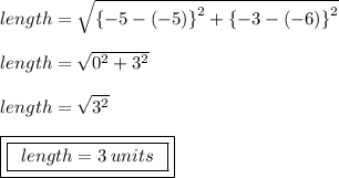 length =  \sqrt{ { \{ - 5 - ( - 5) \}}^{2}  +  { \{ - 3 - ( - 6) \}}^{2} }  \\  \\ length =  \sqrt{ {0}^{2} +  {3}^{2}  }  \\  \\ length =  \sqrt{ {3}^{2} }  \\  \\ { \boxed{ \boxed{ \:  \: length = 3 \: units \:  \: }}}