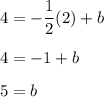 \begin{aligned}\\4&=-\frac{1}{2}(2)+b\\[0.5em]4&=-1+b\\[0.5em]5&=b\end{aligned}