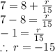 7 = 8 +  \frac{r}{15}  \\ 7 - 8 =  \frac{r}{15}  \\  - 1 = \frac{r}{15}  \\  \therefore \: r =  - 15