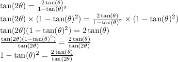 \tan(2\theta) = \frac{2\tan(\theta)}{1-\tan(\theta)^2} \\ \tan(2\theta) \times (1-\tan(\theta)^2) = \frac{2\tan(\theta)}{1-\tan(\theta)^2} \times (1-\tan(\theta)^2) \\ \tan(2\theta)(1-\tan(\theta)^2) = 2\tan(\theta) \\ \frac{\tan(2\theta)(1 -\tan(\theta)^2)}{\tan(2\theta)} = \frac{2\tan(\theta)}{\tan(2\theta)} \\ 1-\tan(\theta)^2 = \frac{2\tan(\theta)}{\tan(2\theta)}