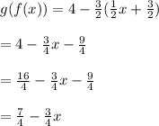 g(f(x)) = 4 -  \frac{3}{2} ( \frac{1}{2}x +  \frac{3}{2}  ) \\ \\   = 4 -  \frac{3}{4} x -  \frac{9}{4}  \\  \\  = \frac{16}{4}  -  \frac{3}{4}x -  \frac{9}{4}   \\  \\  =  \frac{7}{4}  -  \frac{3}{4} x