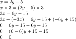 x = 2y -5 \\ x \times 3 = (2y -5) \times 3 \\ 3x = 6y -15 \\ 3x +(-3x) = 6y -15 +(-6y +15) \\ 0 = 6y -15 -6y +15 \\ 0 = (6-6)y +15 -15 \\ 0 = 0