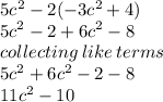 5c {}^{2} - 2( - 3c {}^{2} + 4) \\  {5c}^{2}  - 2  + {6c}^{2}  -  8 \\ collecting \: like \: terms \:  \\  {5c}^{2}  +   {6c}^{2}  - 2  -  8 \\  {11c}^{2} - 10