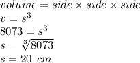 volume = side \times side \times side  \\ v =  {s}^{3}  \\ 8073 =  {s}^{3}  \\ s =  \sqrt[3]{8073}  \\ s = 20 \:  \: cm
