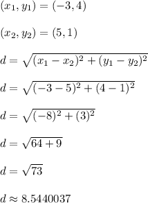 (x_1,y_1) = (-3,4)\\\\(x_2,y_2) = (5,1)\\\\d = \sqrt{(x_1 - x_2)^2 + (y_1 - y_2)^2}\\\\d = \sqrt{(-3-5)^2 + (4-1)^2}\\\\d = \sqrt{(-8)^2 + (3)^2}\\\\d = \sqrt{64 + 9}\\\\d = \sqrt{73}\\\\d \approx 8.5440037\\\\