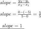 slope =  \frac{y _{2} - y _{1}}{x _{2}  - x _{1} }  \\  \\ slope =  \frac{0 - ( - 5)}{5 - 0}  =  \frac{5}{5}  \\  \\ { \underline{ \:  \: slope = 1 \:  \: }}