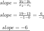 slope =  \frac{y _{2} - y _{1}}{x _{2}  - x _{1} }  \\  \\ slope =  \frac{19 - 13}{ - 1 - 0}  =  \frac{6}{ - 1}  \\  \\ { \underline{ \:  \: slope =  - 6 \:  \: }}